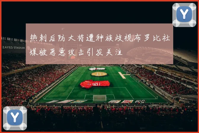 热刺后防大将遭种族歧视布罗比社媒被恶意攻击引发关注
