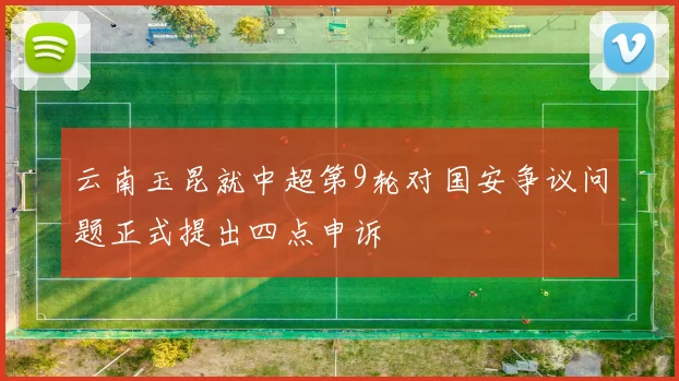 云南玉昆就中超第9轮对国安争议问题正式提出四点申诉