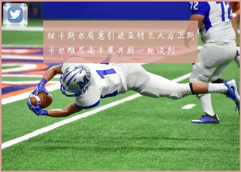 纽卡斯尔有意引进亚特兰大后卫斯卡尔维尼尚未展开新一轮谈判