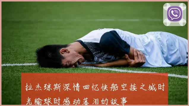 拉杰琼斯深情回忆快船空接之城时光输球时感动落泪的故事