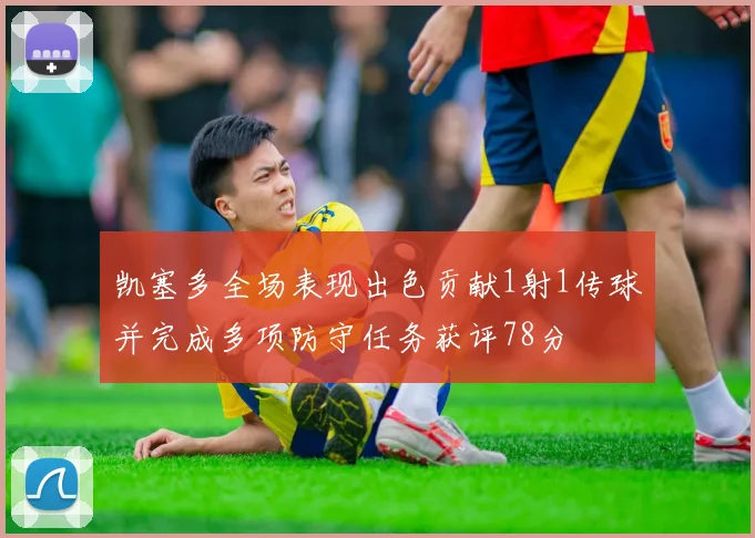 凯塞多全场表现出色贡献1射1传球并完成多项防守任务获评78分