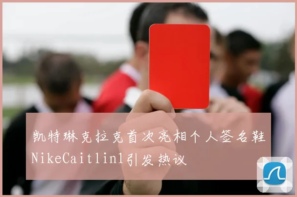 凯特琳克拉克首次亮相个人签名鞋NikeCaitlin1引发热议