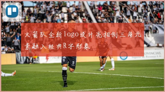 火箭队全新logo设计亮相倒三角元素融入经典R字形象