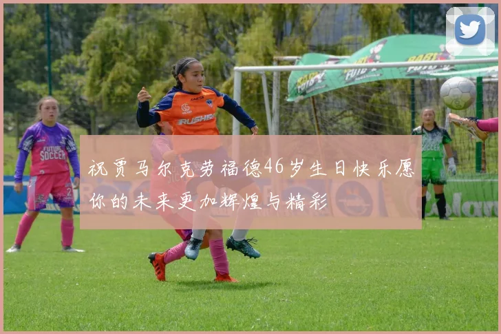 祝贾马尔克劳福德46岁生日快乐愿你的未来更加辉煌与精彩