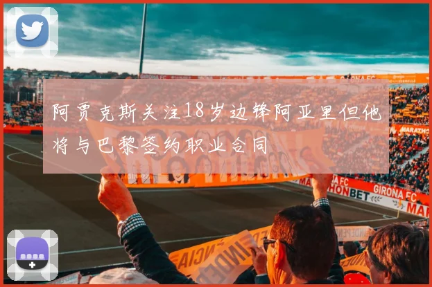 阿贾克斯关注18岁边锋阿亚里但他将与巴黎签约职业合同