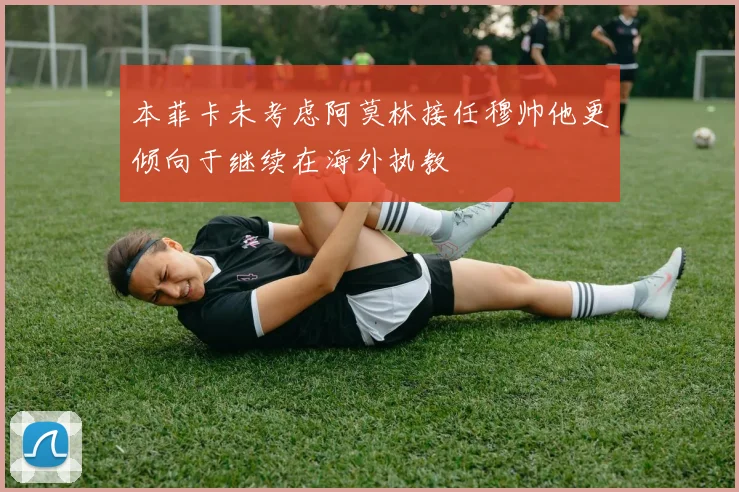 本菲卡未考虑阿莫林接任穆帅他更倾向于继续在海外执教