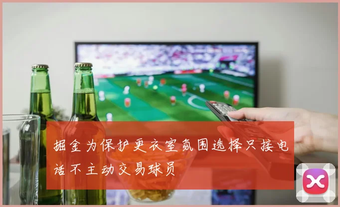 掘金为保护更衣室氛围选择只接电话不主动交易球员