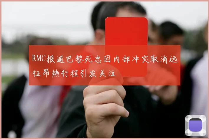 RMC报道巴黎死忠因内部冲突取消远征昂热行程引发关注