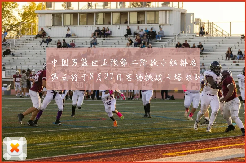 中国男篮世亚预第二阶段小组排名第五将于8月27日客场挑战卡塔尔队
