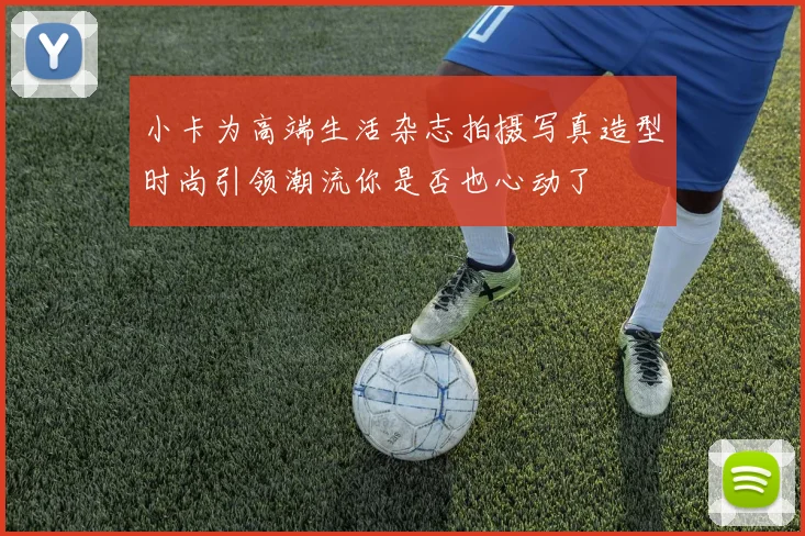小卡为高端生活杂志拍摄写真造型时尚引领潮流你是否也心动了